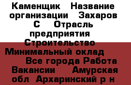 Каменщик › Название организации ­ Захаров С. › Отрасль предприятия ­ Строительство › Минимальный оклад ­ 45 000 - Все города Работа » Вакансии   . Амурская обл.,Архаринский р-н